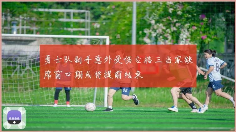 勇士队副手意外受伤合格三当家缺席窗口期或将提前结束