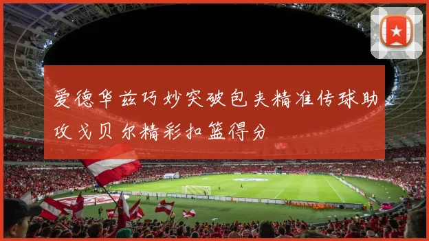 爱德华兹巧妙突破包夹精准传球助攻戈贝尔精彩扣篮得分
