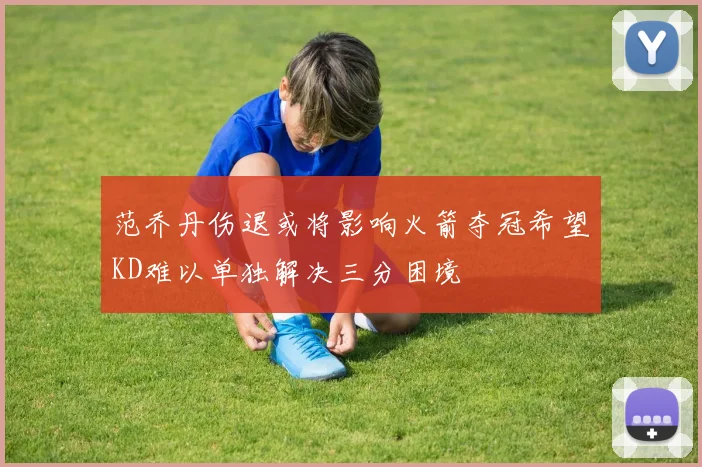 范乔丹伤退或将影响火箭夺冠希望KD难以单独解决三分困境