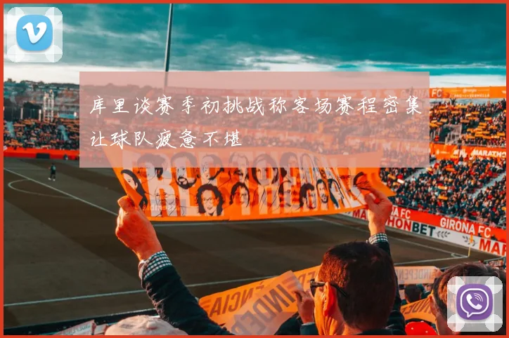 库里谈赛季初挑战称客场赛程密集让球队疲惫不堪