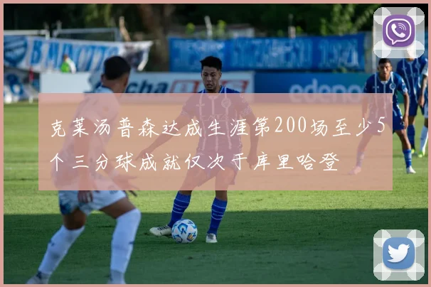 克莱汤普森达成生涯第200场至少5个三分球成就仅次于库里哈登