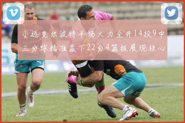 小迈克尔波特半场火力全开14投9中三分球精准轰下22分4篮板展现核心实力