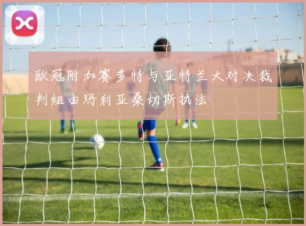 欧冠附加赛多特与亚特兰大对决裁判组由玛利亚桑切斯执法