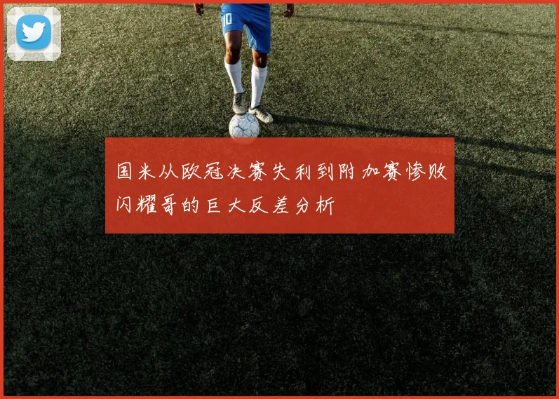 国米从欧冠决赛失利到附加赛惨败闪耀哥的巨大反差分析