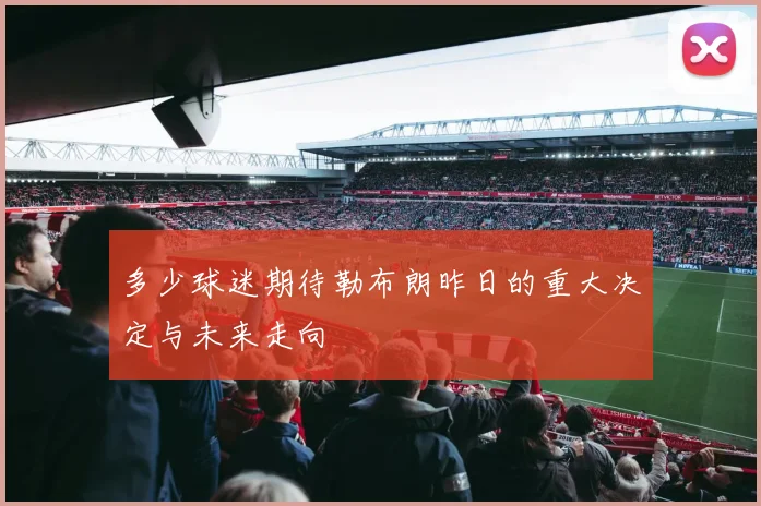 多少球迷期待勒布朗昨日的重大决定与未来走向