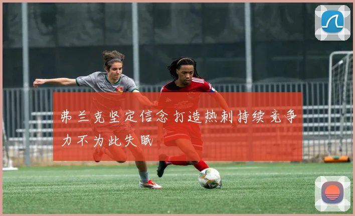 弗兰克坚定信念打造热刺持续竞争力不为此失眠