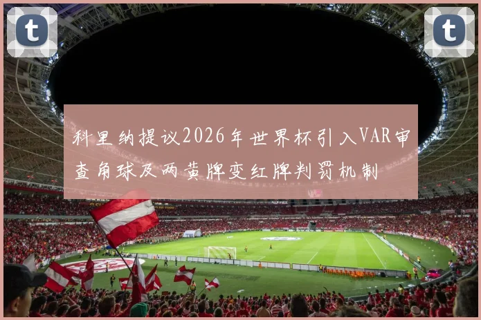 科里纳提议2026年世界杯引入VAR审查角球及两黄牌变红牌判罚机制