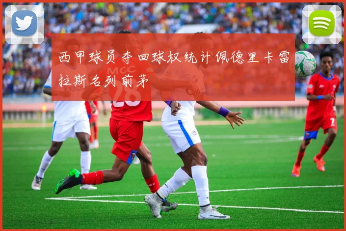 西甲球员夺回球权统计佩德里卡雷拉斯名列前茅