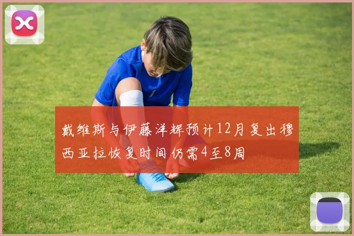 戴维斯与伊藤洋辉预计12月复出穆西亚拉恢复时间仍需4至8周