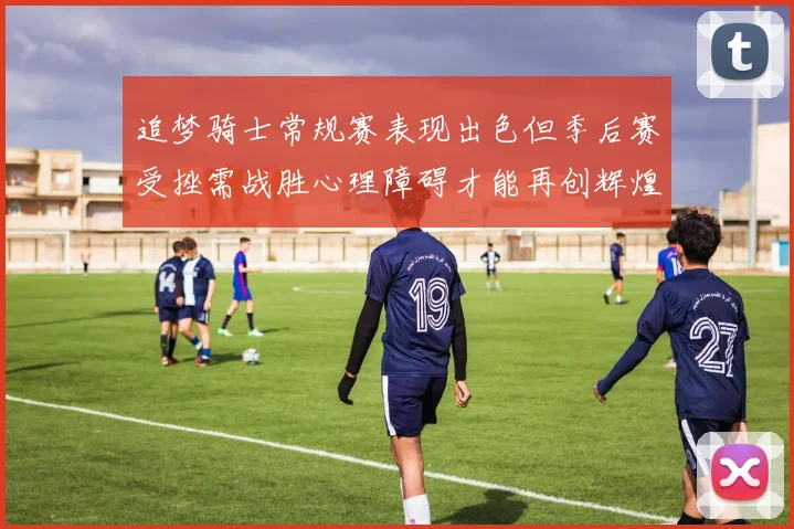 追梦骑士常规赛表现出色但季后赛受挫需战胜心理障碍才能再创辉煌