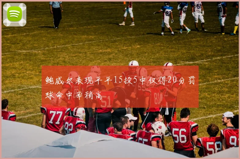 鲍威尔表现平平15投5中仅得20分罚球命中率稍高