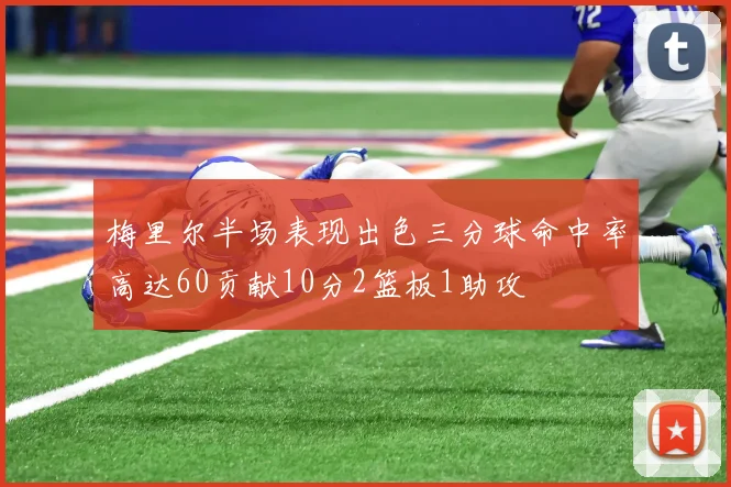 梅里尔半场表现出色三分球命中率高达60贡献10分2篮板1助攻