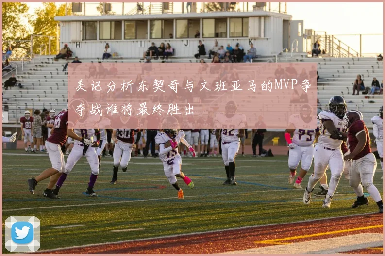 美记分析东契奇与文班亚马的MVP争夺战谁将最终胜出